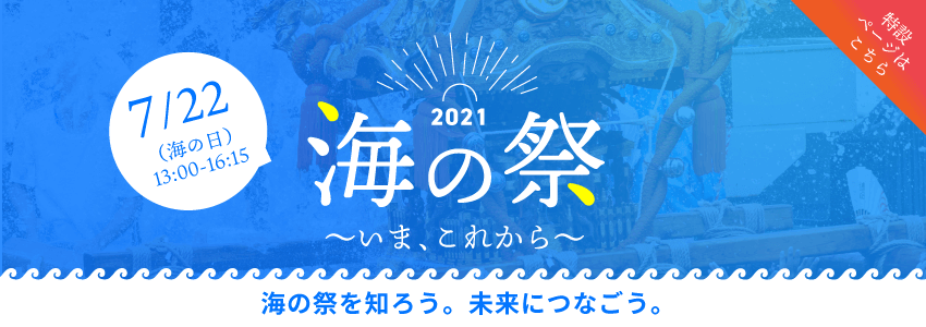 2021海の祭 いま、これから 7月22日(海の日)13:00〜16:15 特設ページはこちら